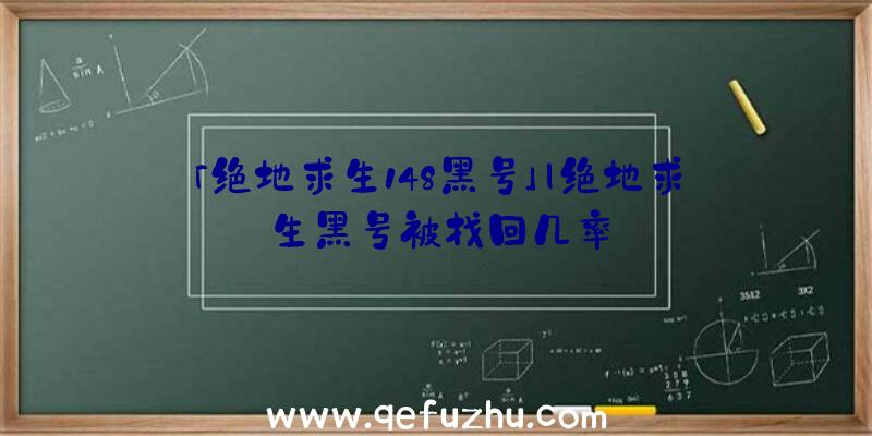 「绝地求生148黑号」|绝地求生黑号被找回几率